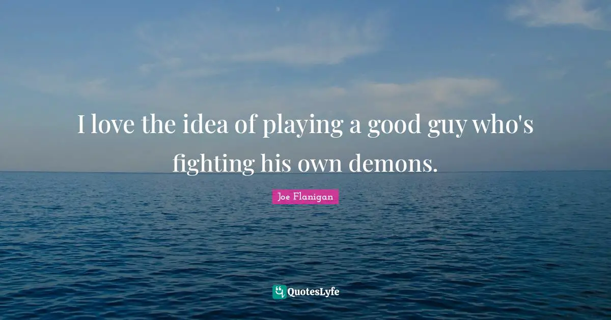 I love the idea of playing a good guy who's fighting his own demons.