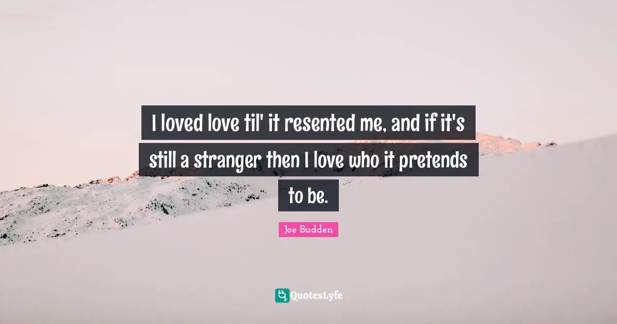 Ifs Quotes: "I loved love til' it resented me, and if it's still a stranger then I love who it pretends to be."