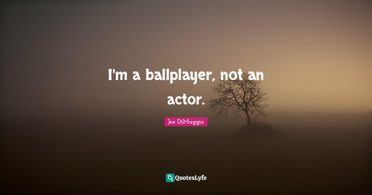 I'm a ballplayer, not an actor.