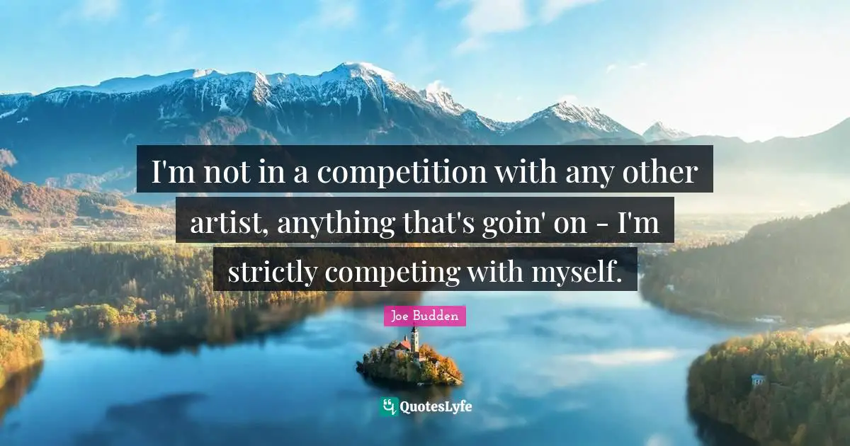 Joe Budden Quotes: "I'm not in a competition with any other artist, anything that's goin' on - I'm strictly competing with myself."