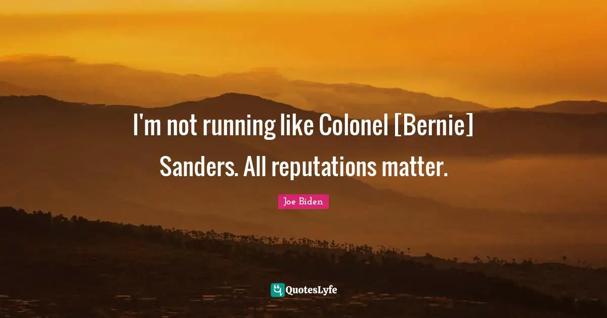 I'm not running like Colonel [Bernie] Sanders. All reputations matter.