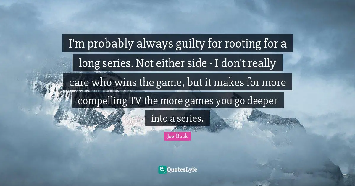 I'm probably always guilty for rooting for a long series. Not either side - I don't really care who wins the game, but it makes for more compelling TV the more games you go deeper into a series.