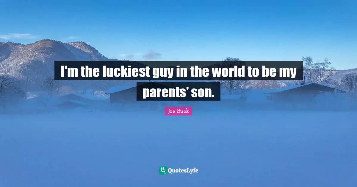 I'm the luckiest guy in the world to be my parents' son.