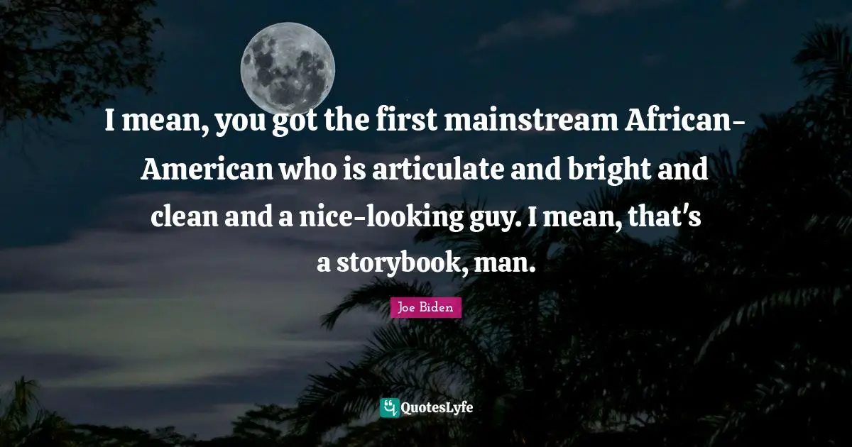 Joe Biden Quotes: "I mean, you got the first mainstream African-American who is articulate and bright and clean and a nice-looking guy. I mean, that's a storybook, man."