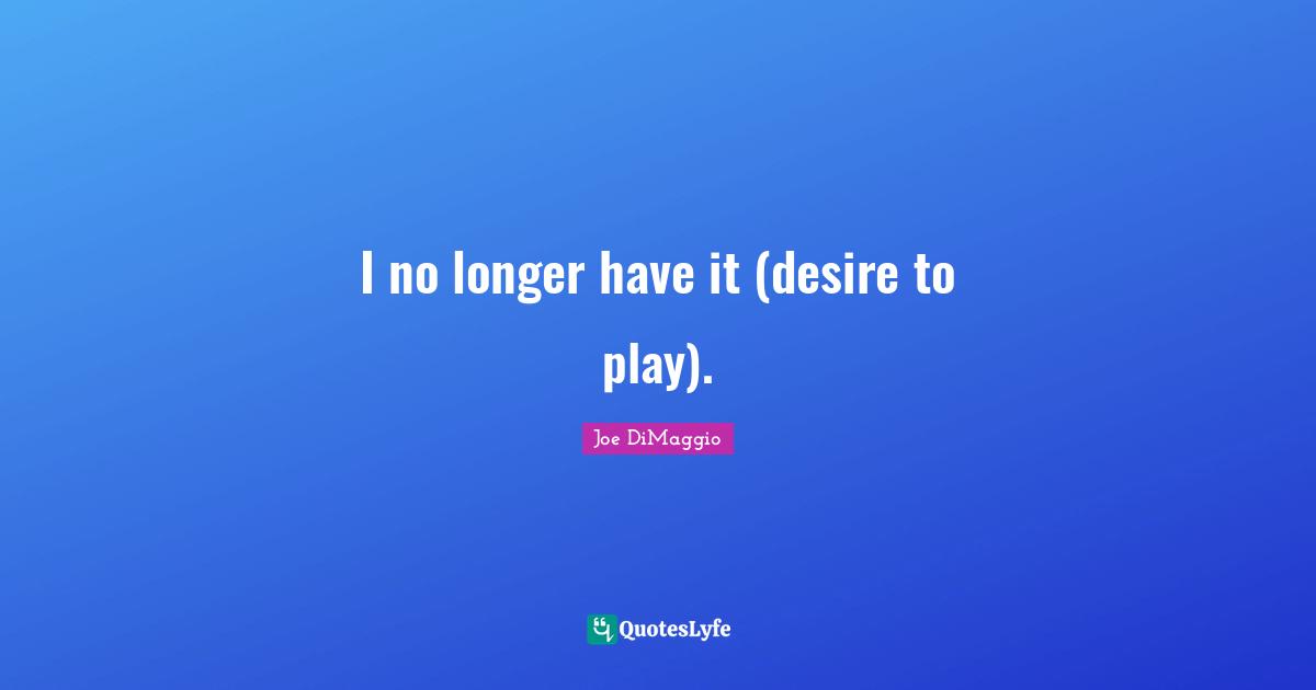 I no longer have it (desire to play).