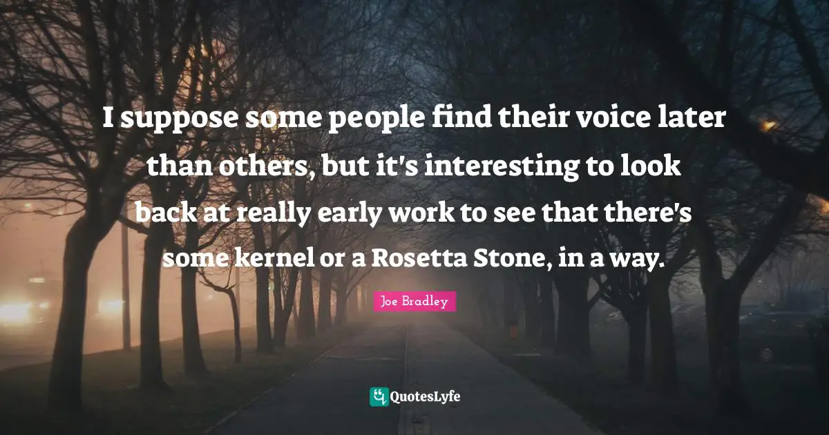 I suppose some people find their voice later than others, but it's interesting to look back at really early work to see that there's some kernel or a Rosetta Stone, in a way.