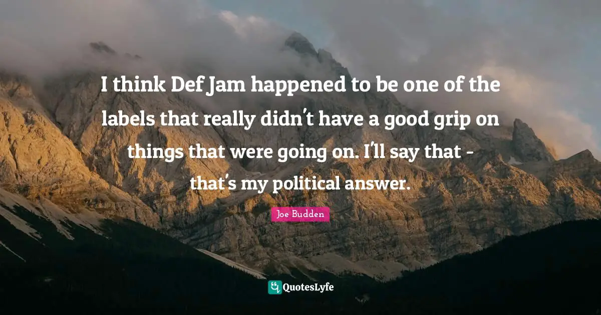 Joe Budden Quotes: "I think Def Jam happened to be one of the labels that really didn't have a good grip on things that were going on. I'll say that - that's my political answer."