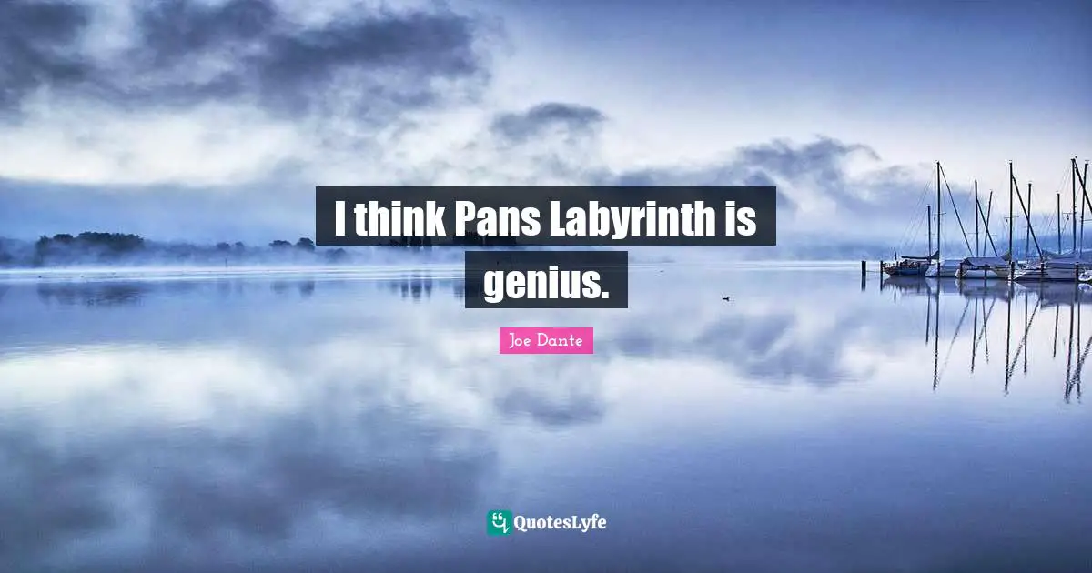 I think Pans Labyrinth is genius.