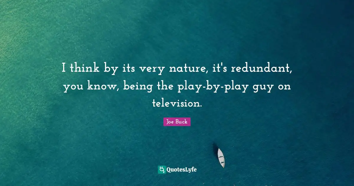 I think by its very nature, it's redundant, you know, being the play-by-play guy on television.