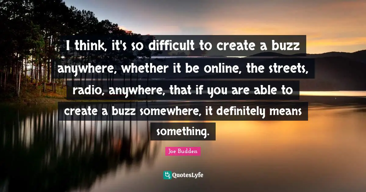 Joe Budden Quotes: "I think, it's so difficult to create a buzz anywhere, whether it be online, the streets, radio, anywhere, that if you are able to create a buzz somewhere, it definitely means something."