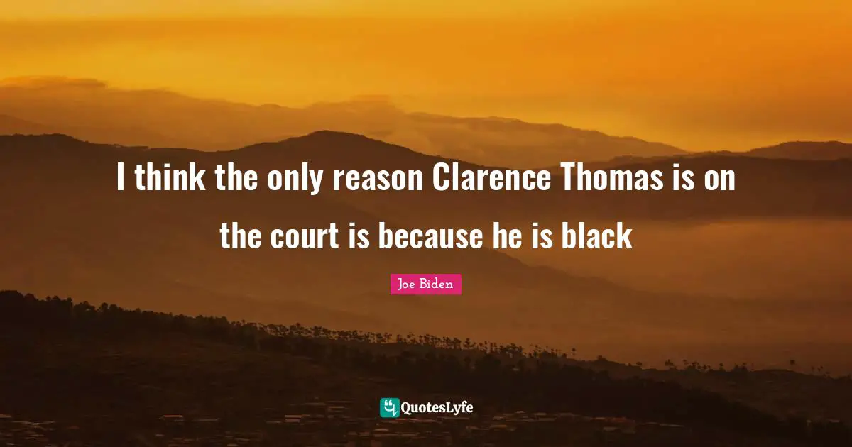 Joe Biden Quotes: "I think the only reason Clarence Thomas is on the court is because he is black"