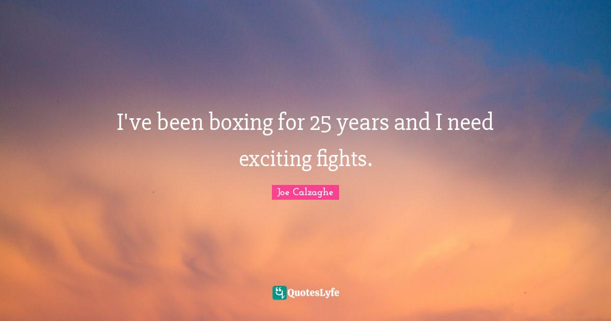 I've been boxing for 25 years and I need exciting fights.