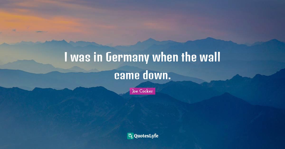 I was in Germany when the wall came down.