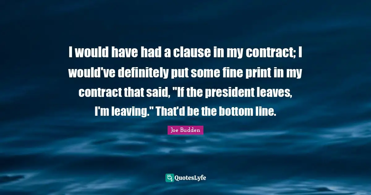 Joe Budden Quotes: "I would have had a clause in my contract; I would've definitely put some fine print in my contract that said, "If the president leaves, I'm leaving." That'd be the bottom line."