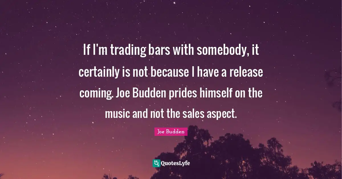 Joe Budden Quotes: "If I'm trading bars with somebody, it certainly is not because I have a release coming. Joe Budden prides himself on the music and not the sales aspect."