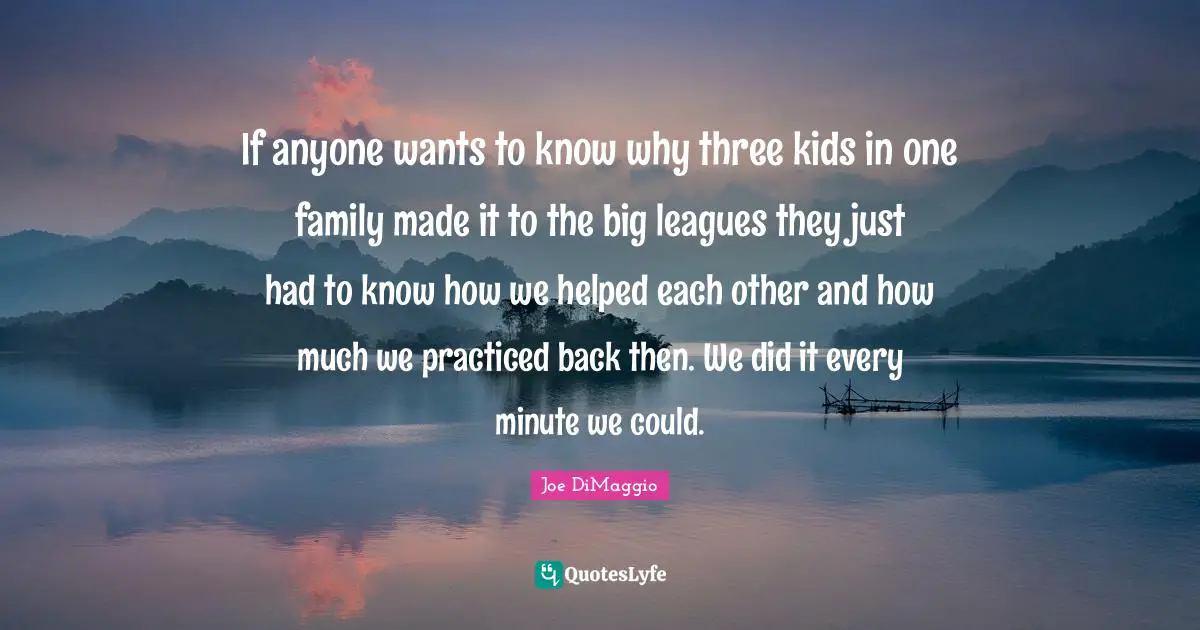 If anyone wants to know why three kids in one family made it to the big leagues they just had to know how we helped each other and how much we practiced back then. We did it every minute we could.
