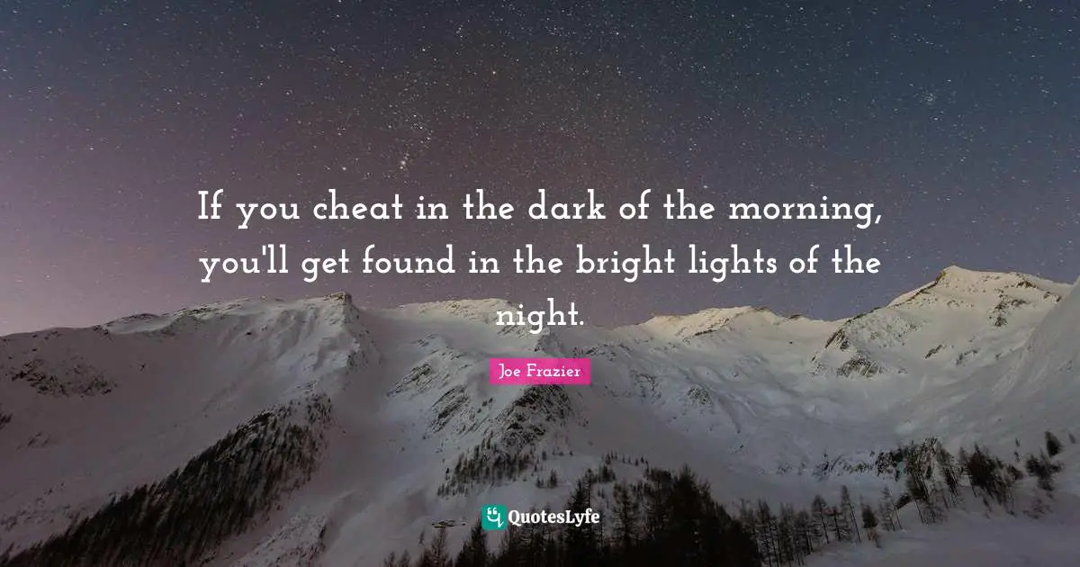 Night Quotes: "If you cheat in the dark of the morning, you'll get found in the bright lights of the night."