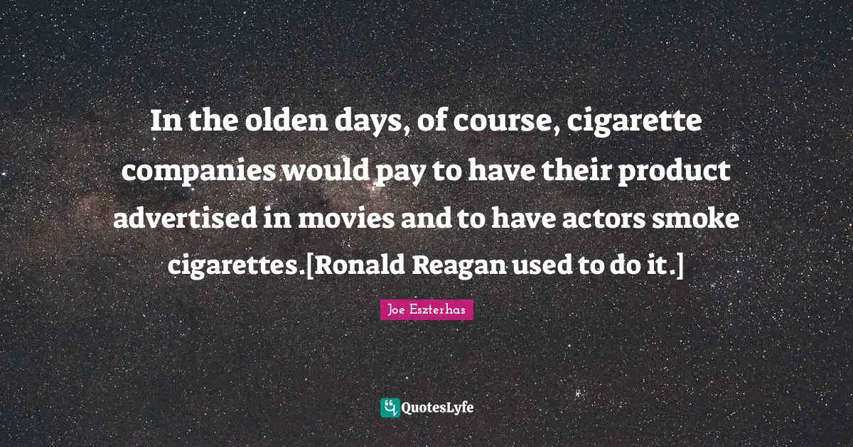 In the olden days, of course, cigarette companies would pay to have their product advertised in movies and to have actors smoke cigarettes.[Ronald Reagan used to do it.]