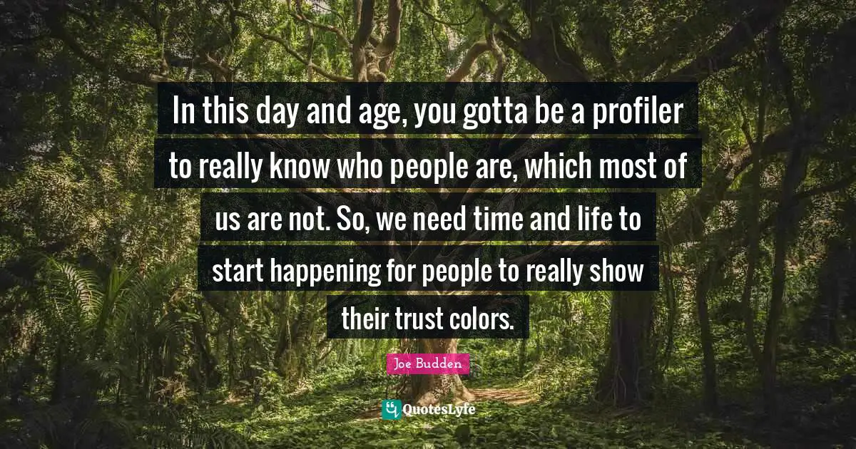 Age Quotes: "In this day and age, you gotta be a profiler to really know who people are, which most of us are not. So, we need time and life to start happening for people to really show their trust colors."
