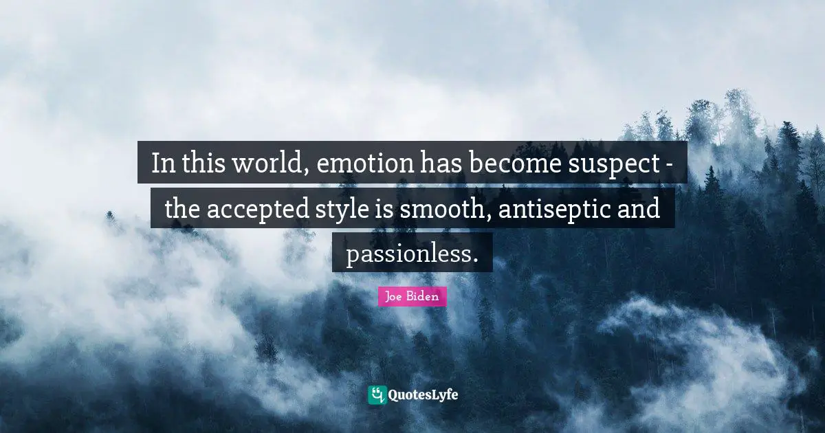 In this world, emotion has become suspect - the accepted style is smooth, antiseptic and passionless.
