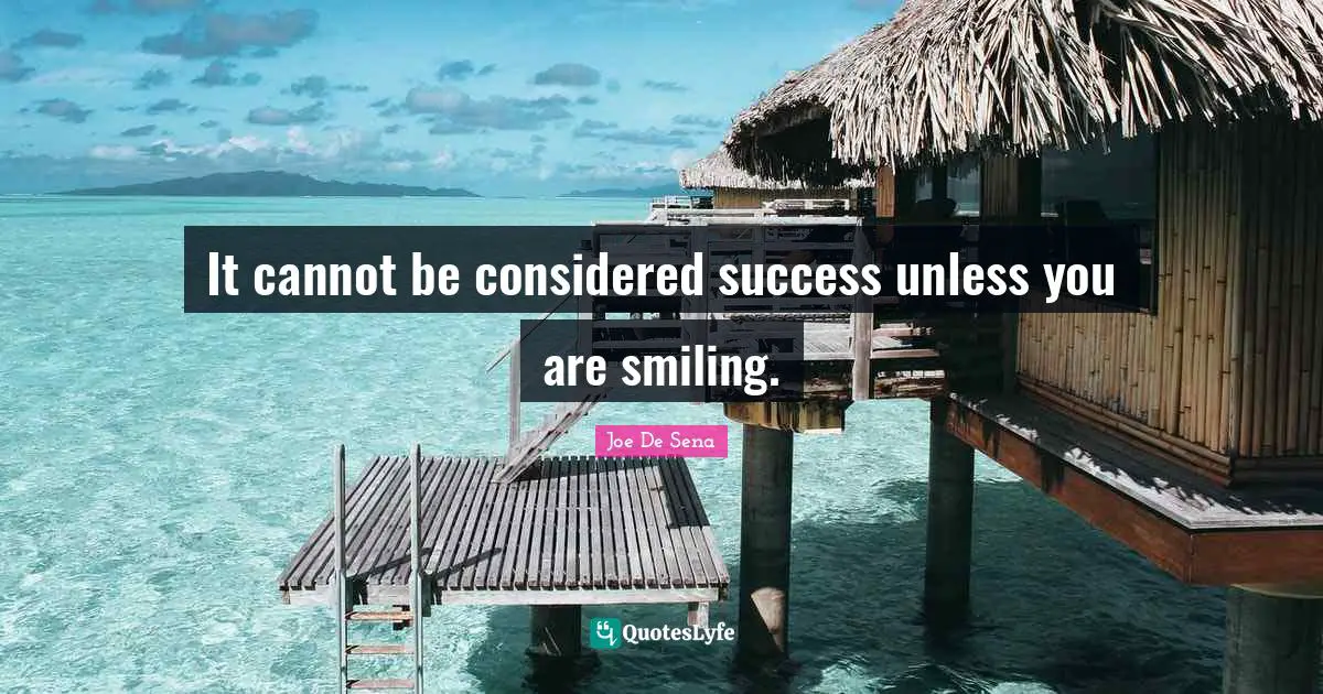 It cannot be considered success unless you are smiling.
