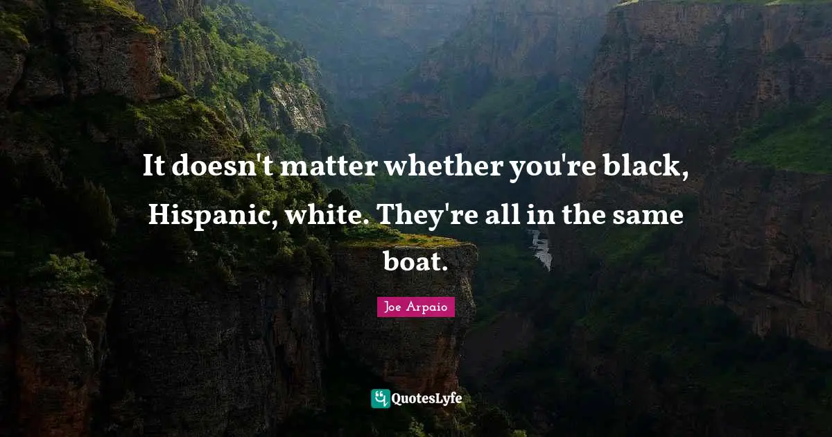 It doesn't matter whether you're black, Hispanic, white. They're all in the same boat.