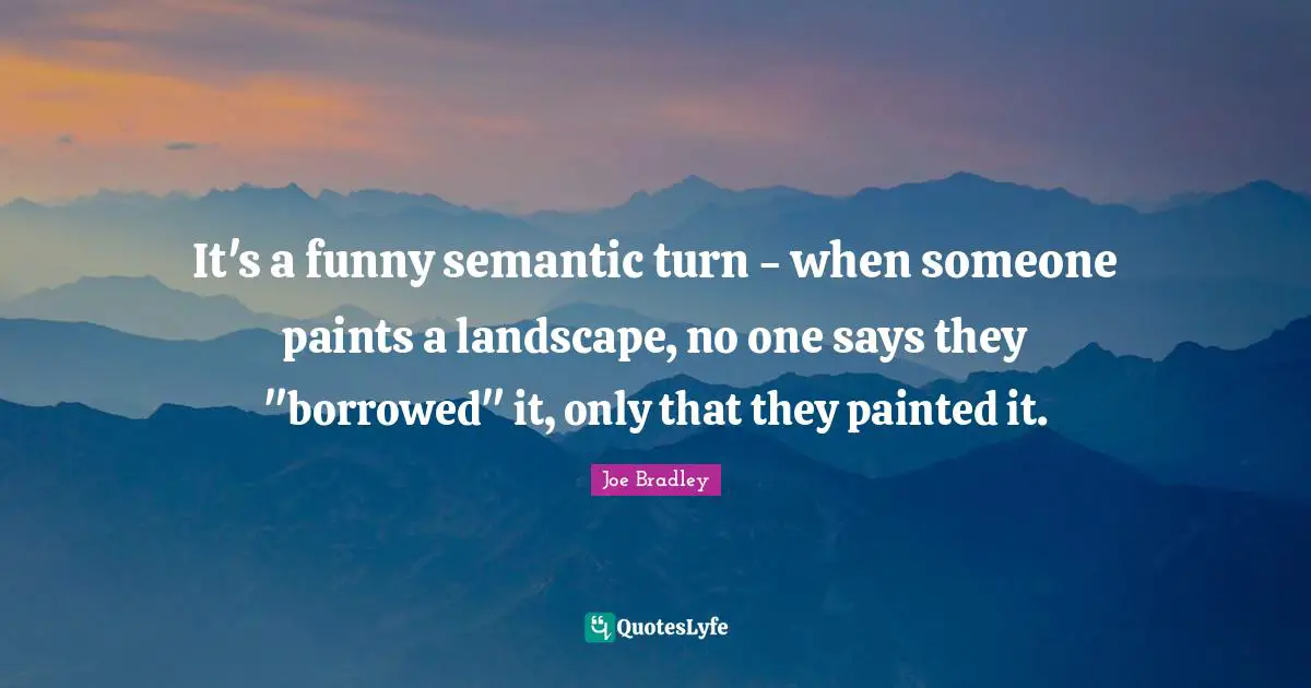 It's a funny semantic turn - when someone paints a landscape, no one says they "borrowed" it, only that they painted it.