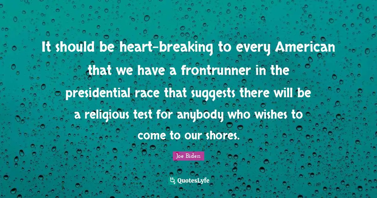 Joe Biden Quotes: "It should be heart-breaking to every American that we have a frontrunner in the presidential race that suggests there will be a religious test for anybody who wishes to come to our shores."
