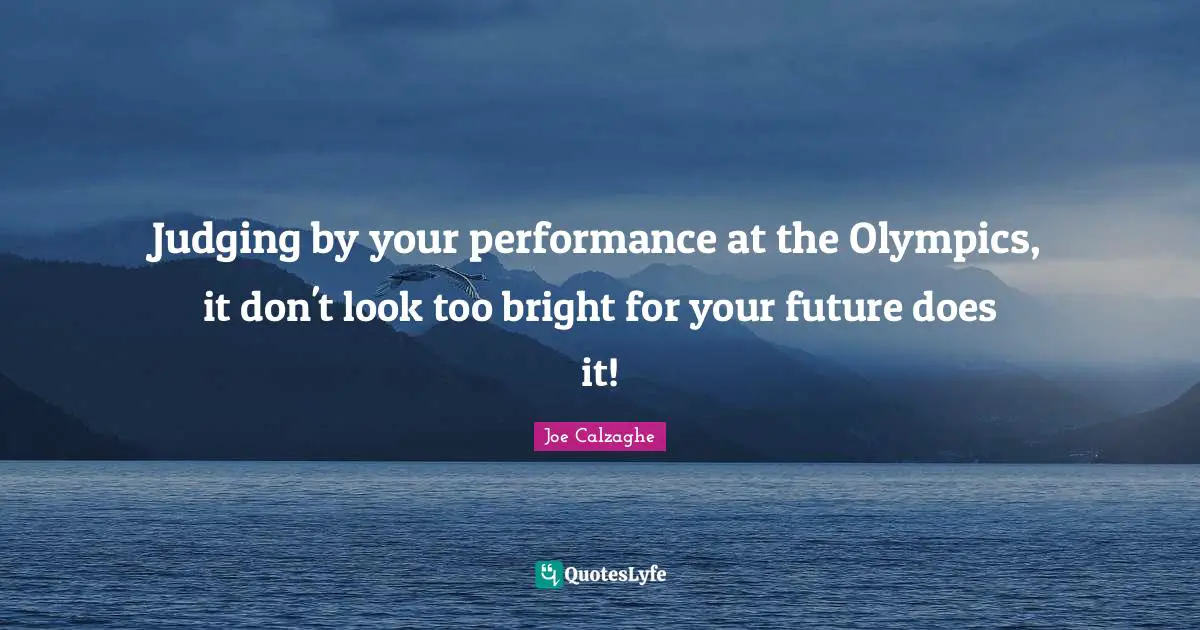 Judging by your performance at the Olympics, it don't look too bright for your future does it!