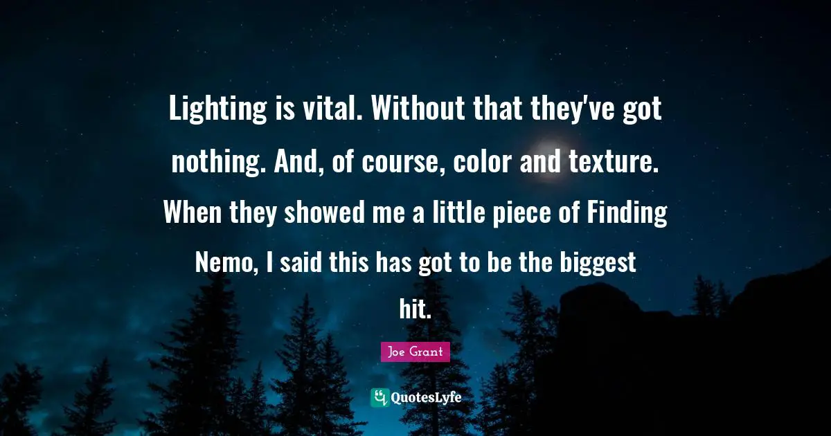 Nemo Quotes: "Lighting is vital. Without that they've got nothing. And, of course, color and texture. When they showed me a little piece of Finding Nemo, I said this has got to be the biggest hit."