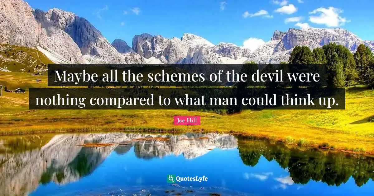 Joe Hill Quotes: "Maybe all the schemes of the devil were nothing compared to what man could think up."