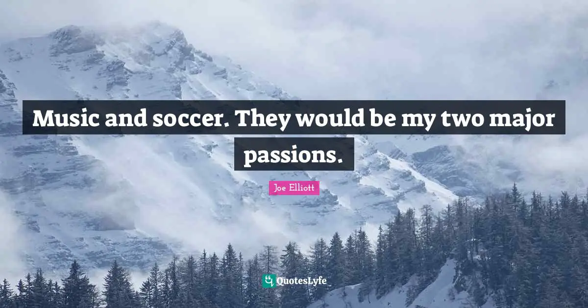 Music and soccer. They would be my two major passions.