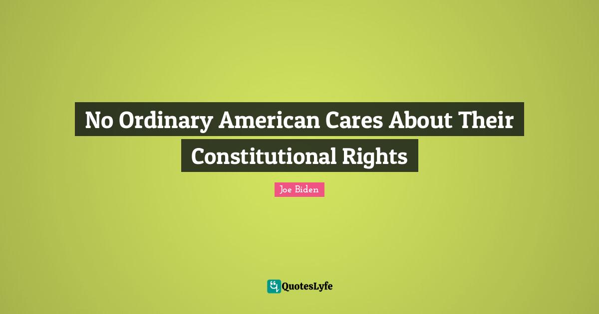 Joe Biden Quotes: "No Ordinary American Cares About Their Constitutional Rights"