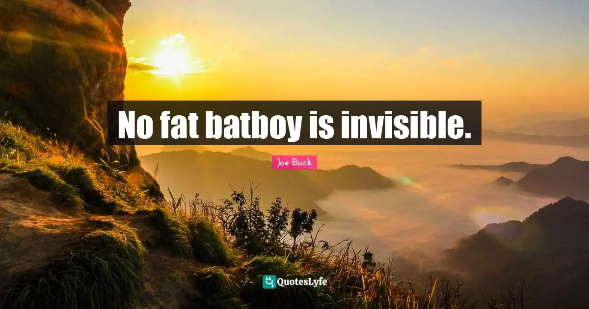 No fat batboy is invisible.