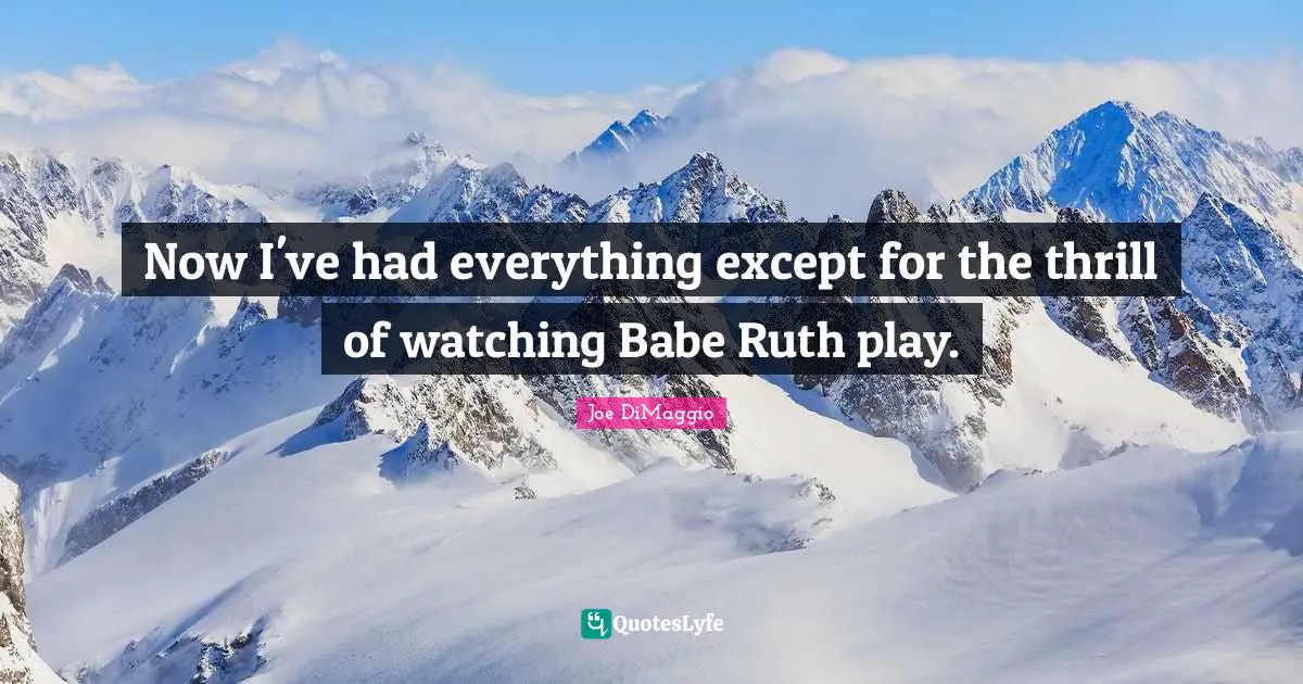 Ruth Quotes: "Now I've had everything except for the thrill of watching Babe Ruth play."