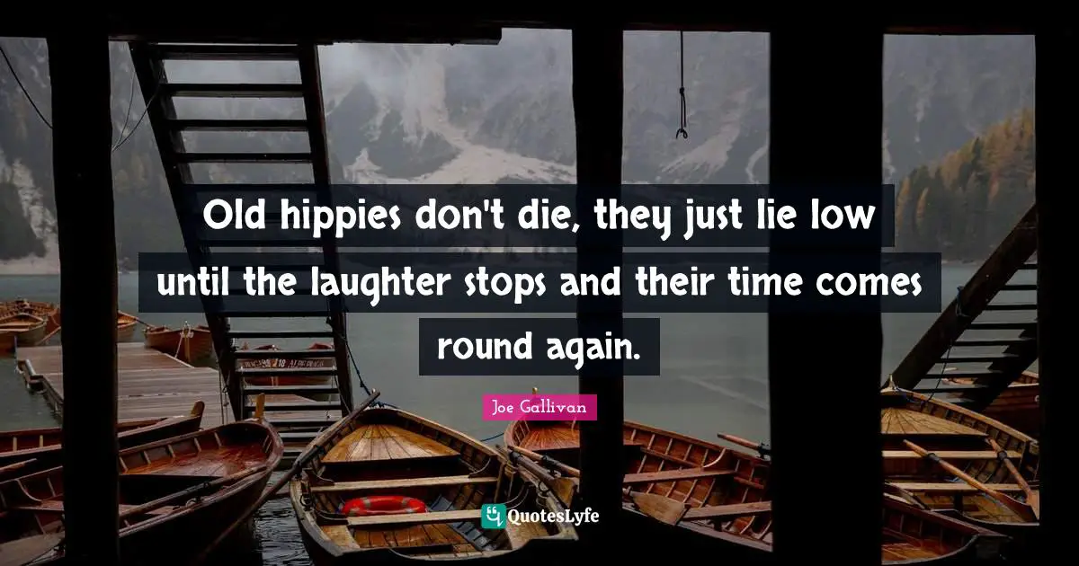 Old hippies don't die, they just lie low until the laughter stops and their time comes round again.