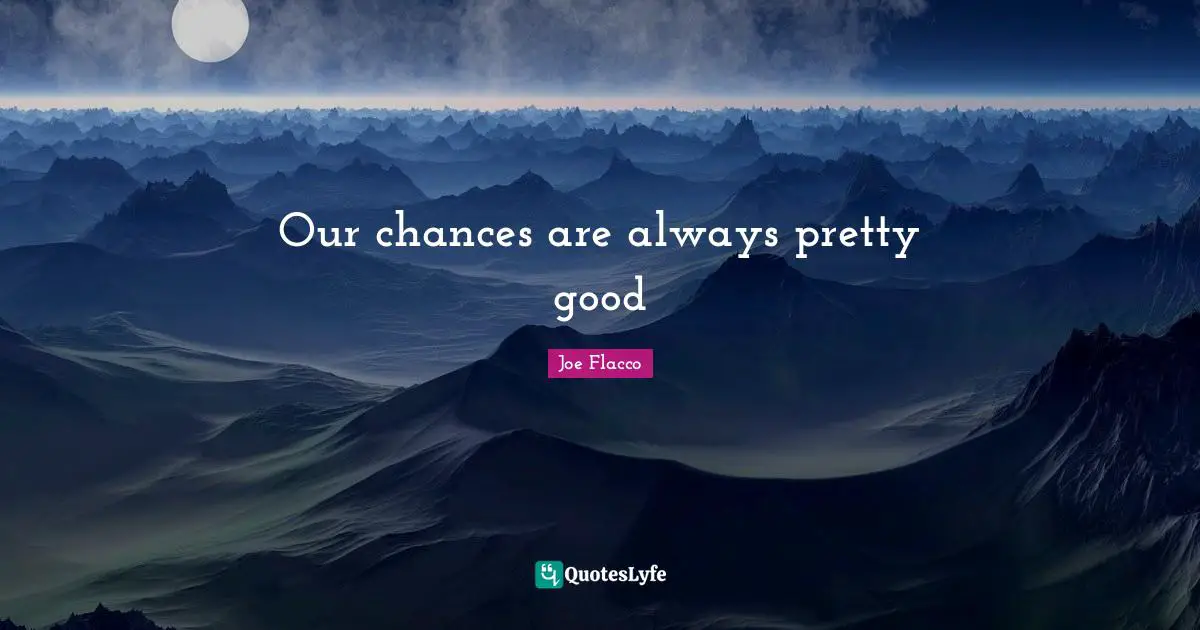 Our chances are always pretty good