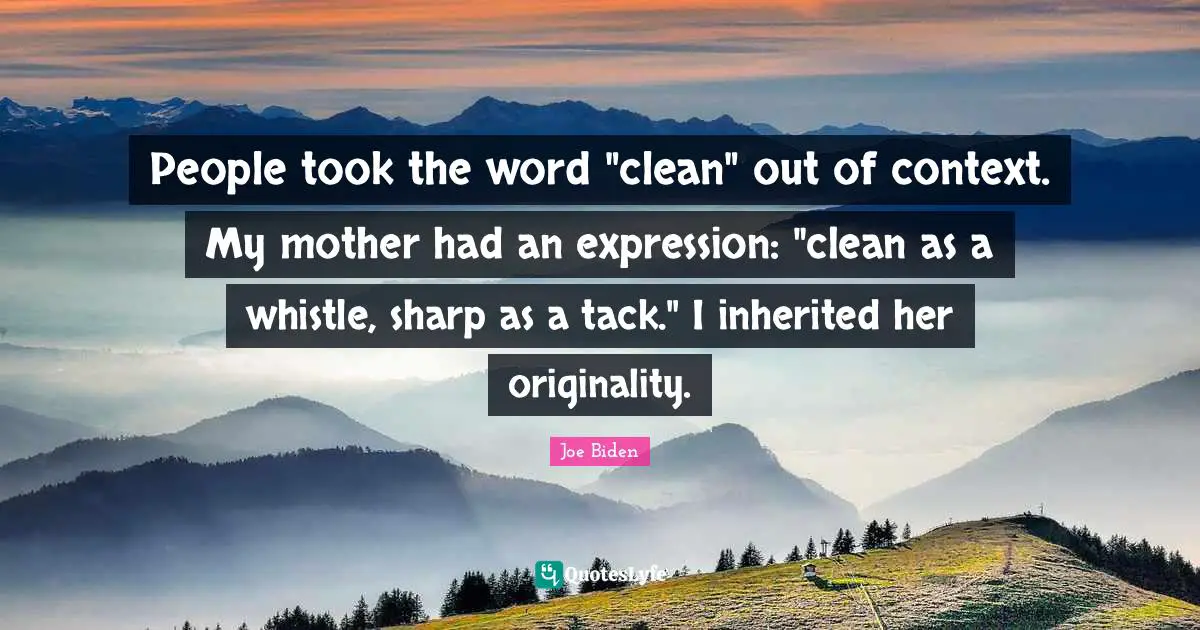 Of Context Quotes: "People took the word "clean" out of context. My mother had an expression: "clean as a whistle, sharp as a tack." I inherited her originality."