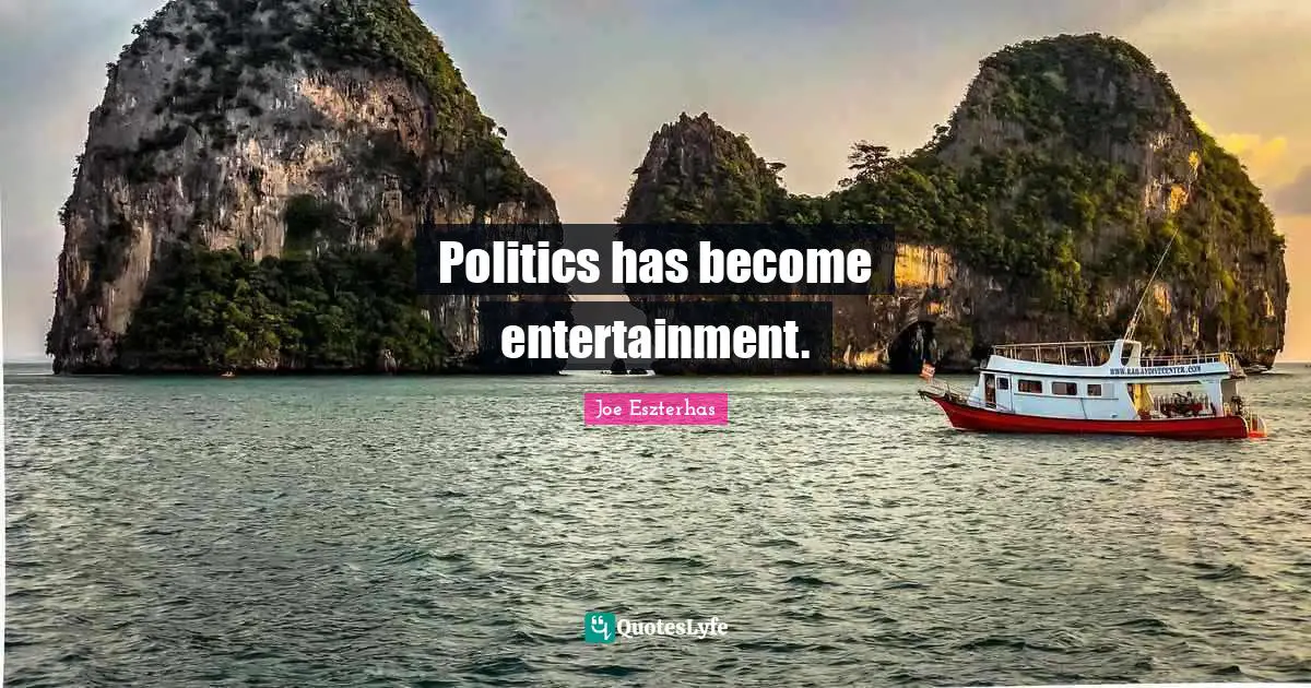 Politics has become entertainment.