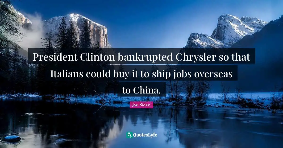 President Clinton bankrupted Chrysler so that Italians could buy it to ship jobs overseas to China.