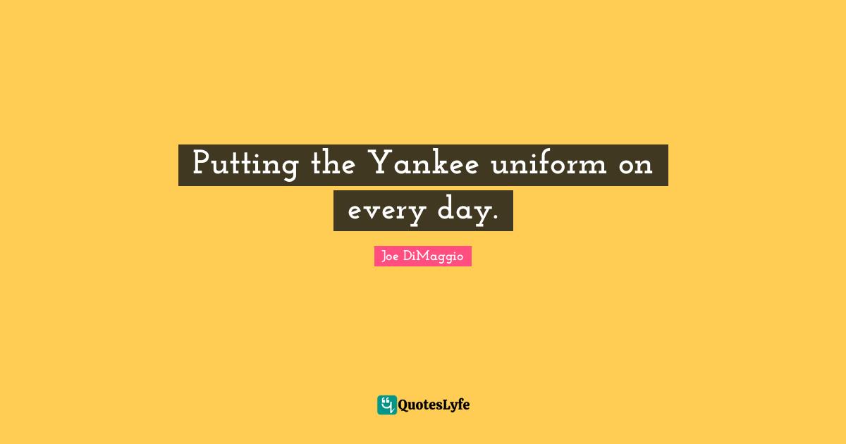 Putting the Yankee uniform on every day.