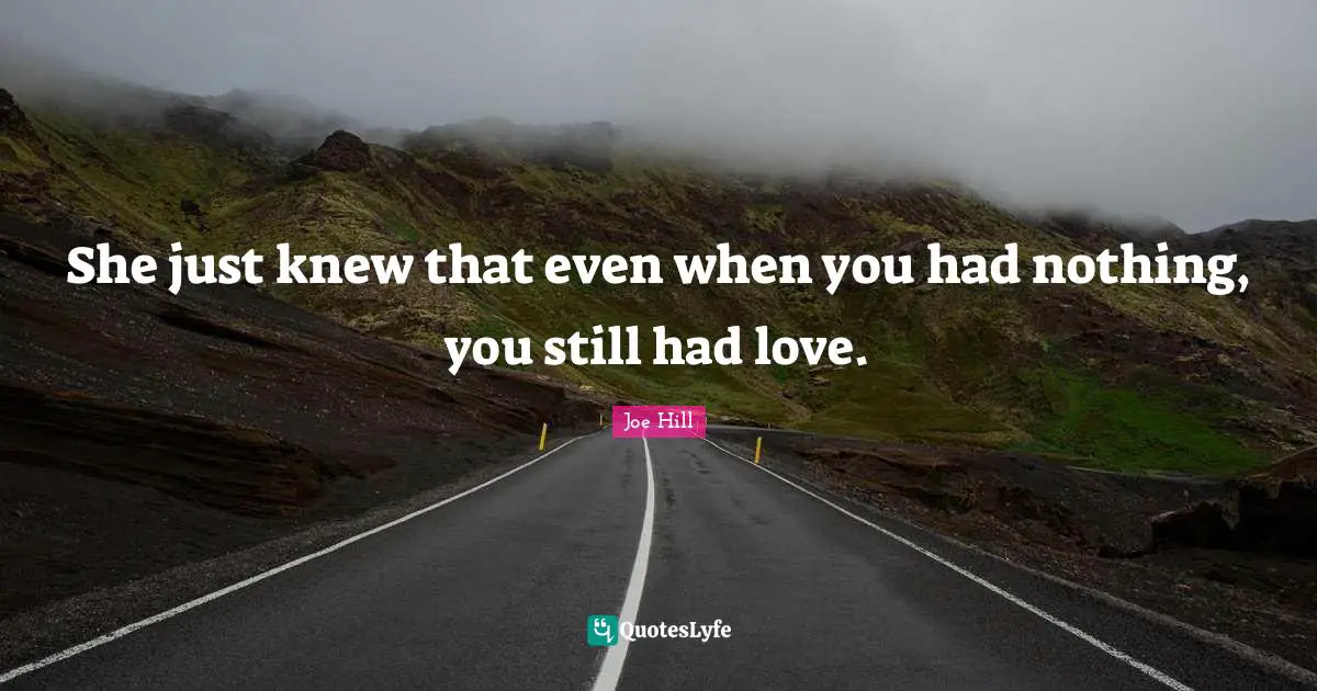 She just knew that even when you had nothing, you still had love.