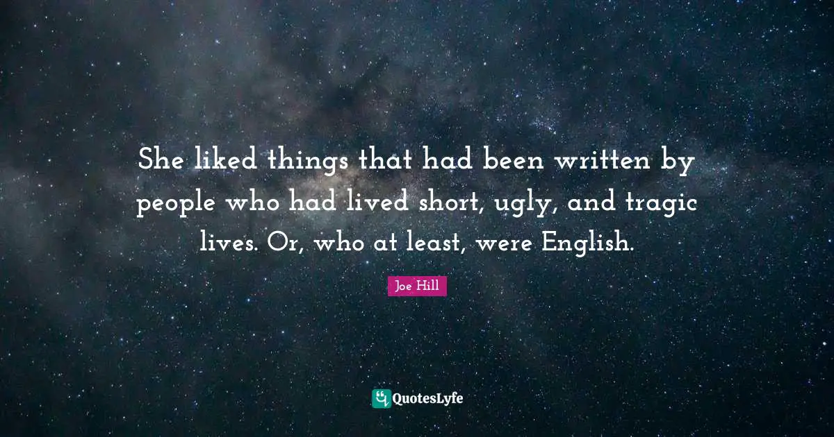 She liked things that had been written by people who had lived short, ugly, and tragic lives. Or, who at least, were English.
