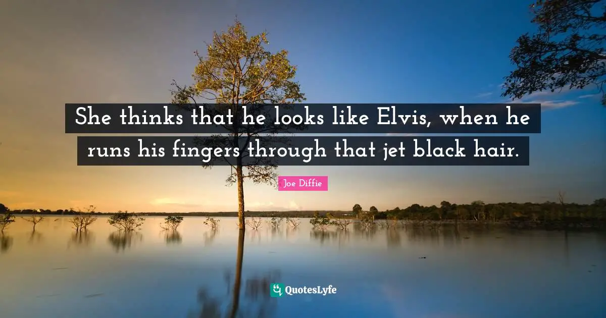 Joe Diffie Quotes: "She thinks that he looks like Elvis, when he runs his fingers through that jet black hair."