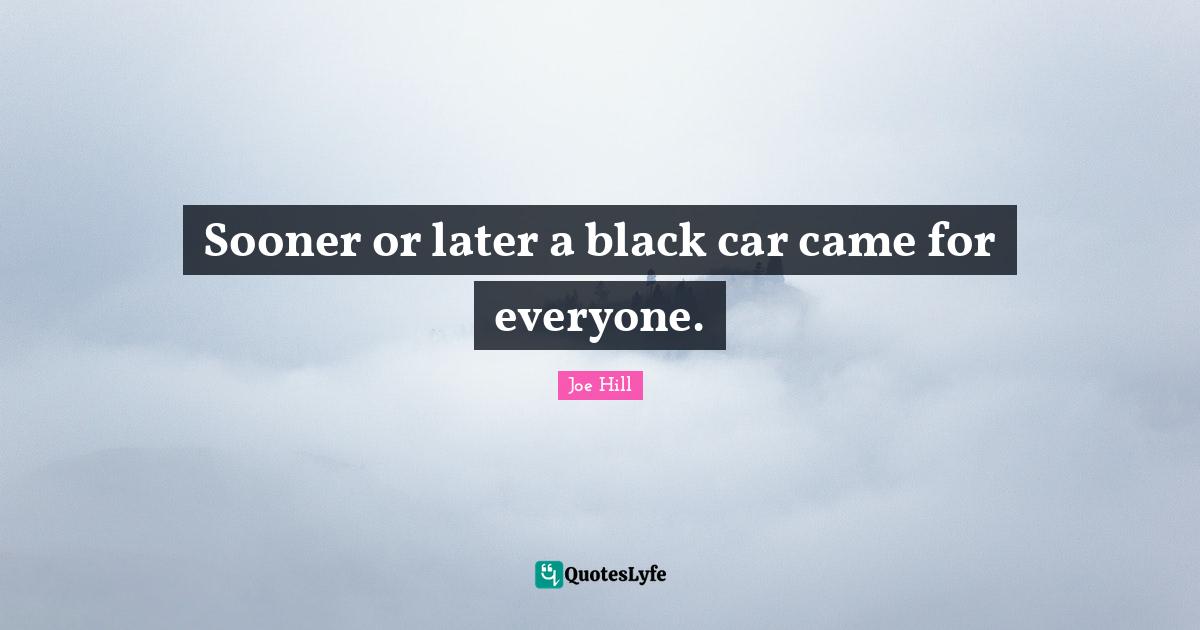 Joe Hill Quotes: "Sooner or later a black car came for everyone."