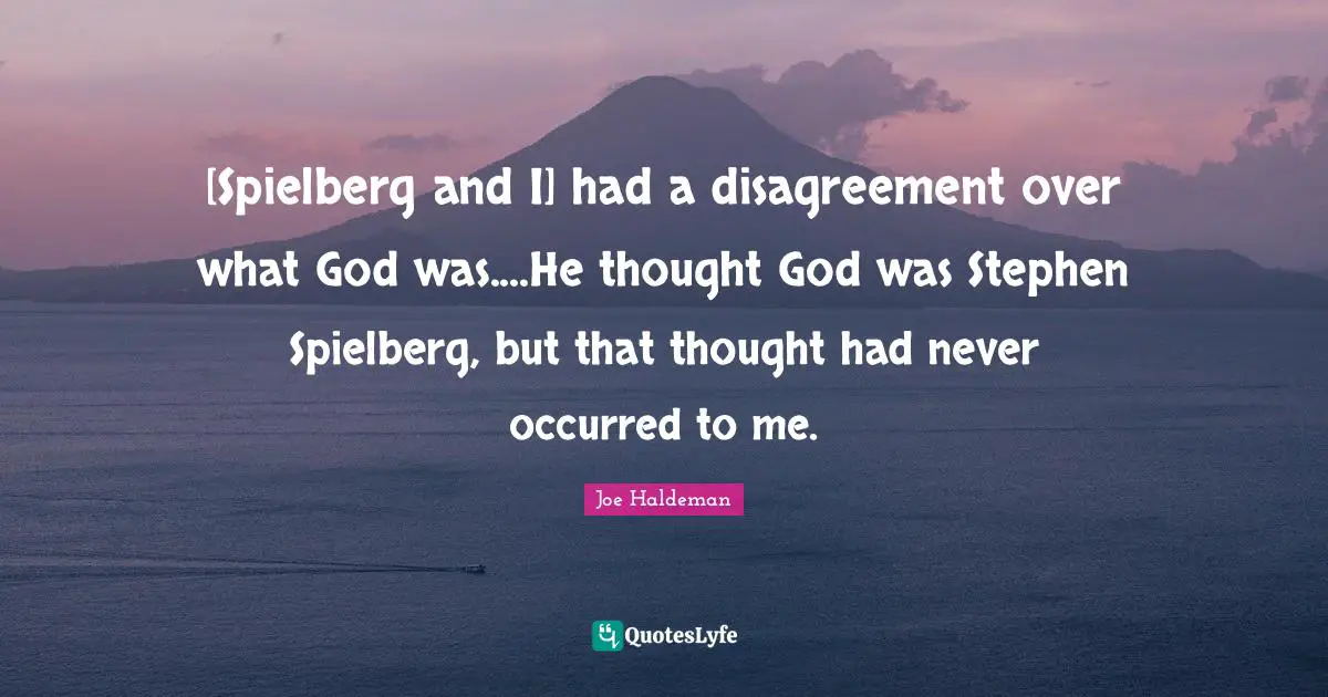 [Spielberg and I] had a disagreement over what God was....He thought God was Stephen Spielberg, but that thought had never occurred to me.