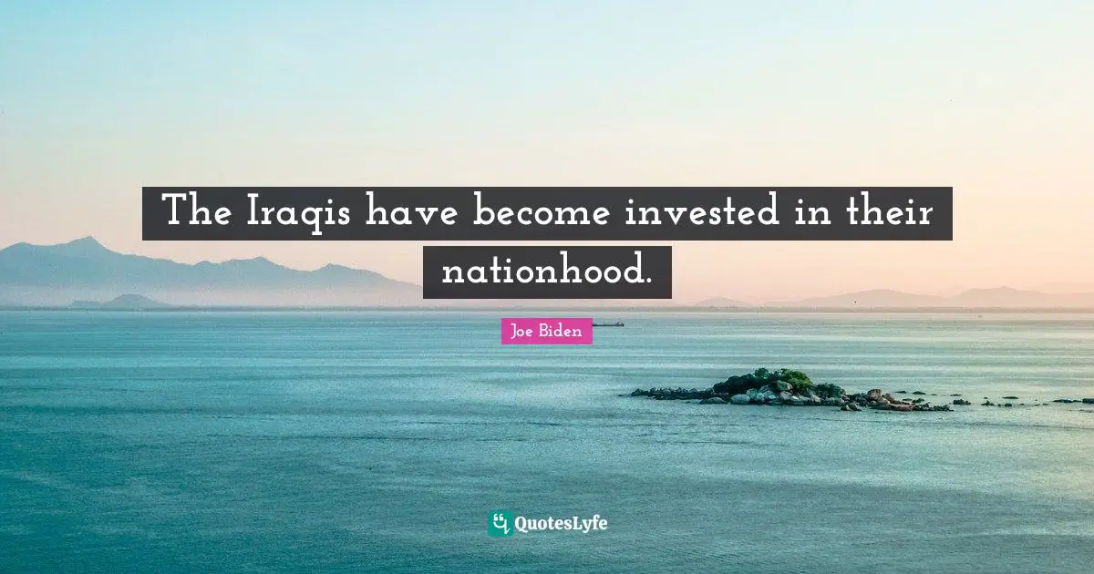 The Iraqis have become invested in their nationhood.