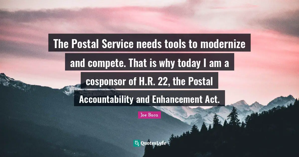 Joe Baca Quotes: "The Postal Service needs tools to modernize and compete. That is why today I am a cosponsor of H.R. 22, the Postal Accountability and Enhancement Act."