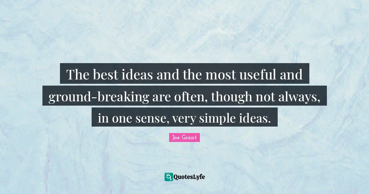 The best ideas and the most useful and ground-breaking are often, though not always, in one sense, very simple ideas.