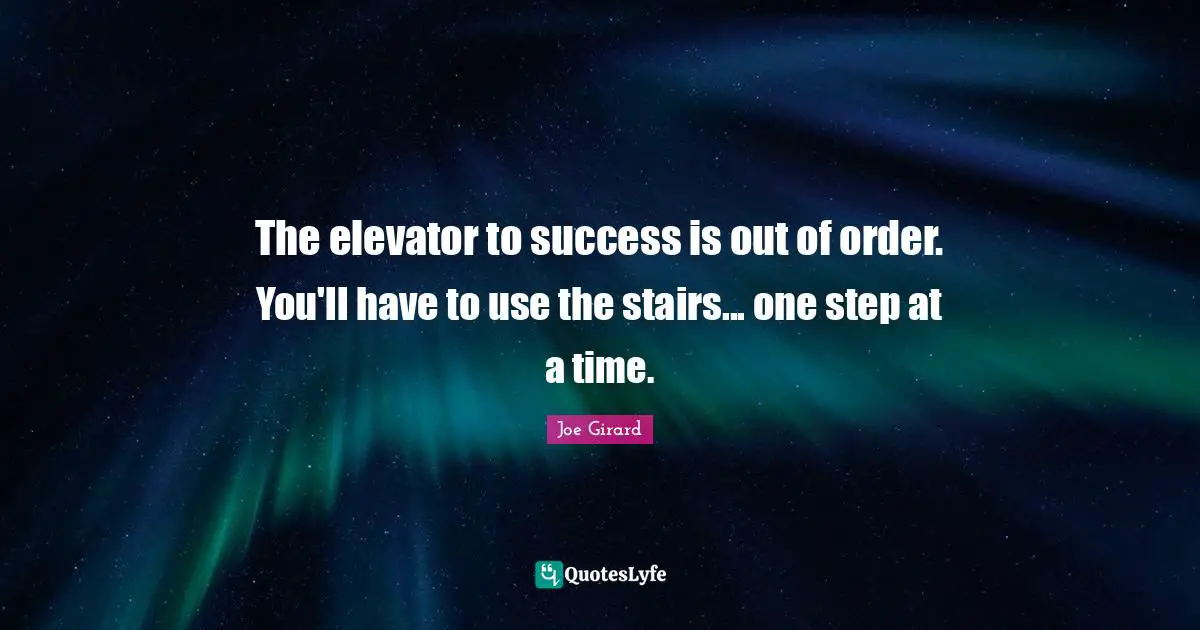 Use Quotes: "The elevator to success is out of order. You'll have to use the stairs... one step at a time."